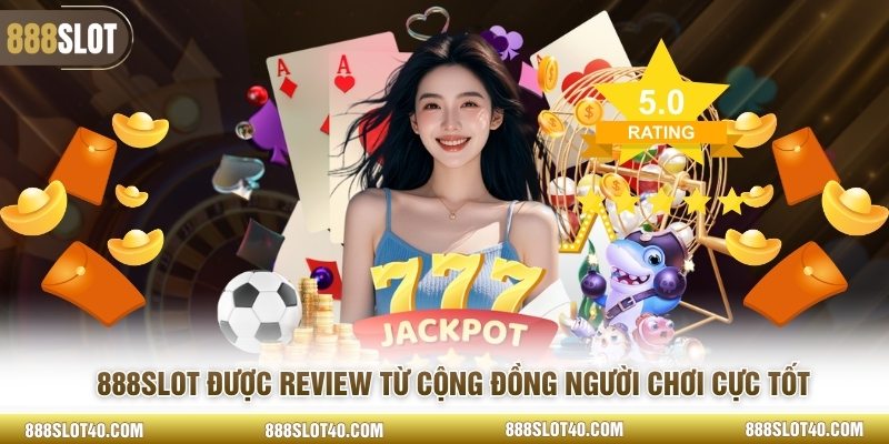 888SLOT được review từ cộng đồng người chơi cực tốt